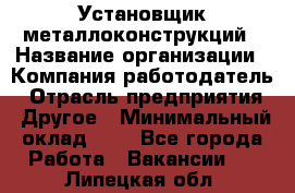 Установщик металлоконструкций › Название организации ­ Компания-работодатель › Отрасль предприятия ­ Другое › Минимальный оклад ­ 1 - Все города Работа » Вакансии   . Липецкая обл.